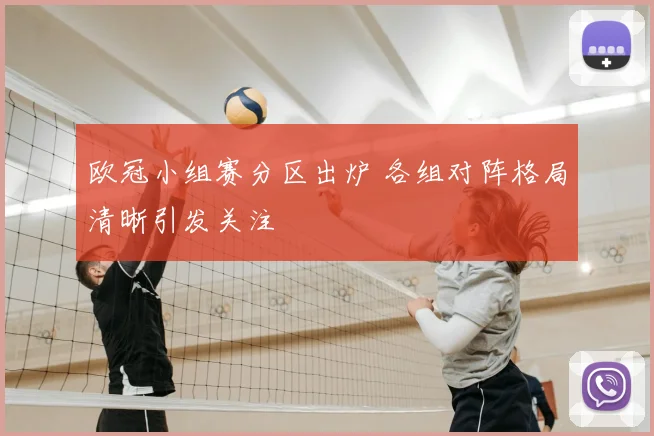 欧冠小组赛分区出炉 各组对阵格局清晰引发关注