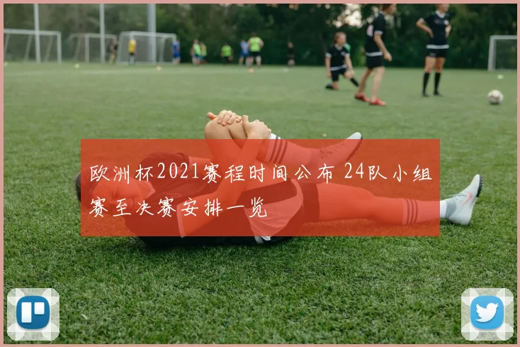 欧洲杯2021赛程时间公布 24队小组赛至决赛安排一览