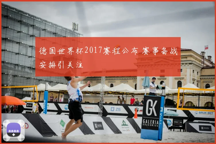 德国世界杯2017赛程公布 赛事备战安排引关注