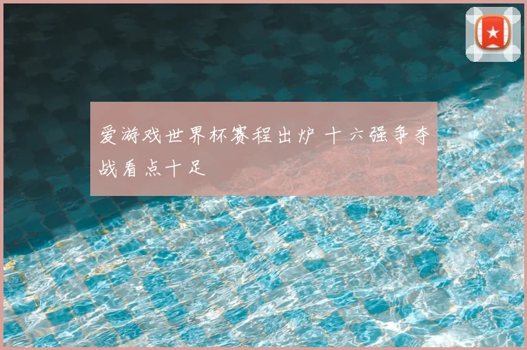 爱游戏世界杯赛程出炉 十六强争夺战看点十足