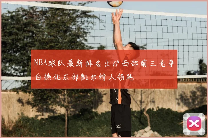 NBA球队最新排名出炉西部前三竞争白热化东部凯尔特人领跑