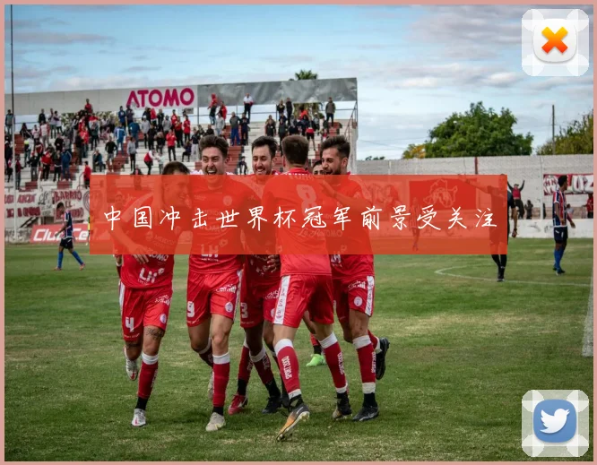 中国冲击世界杯冠军前景受关注