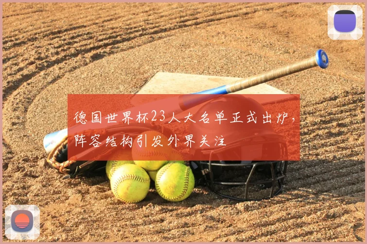 德国世界杯23人大名单正式出炉，阵容结构引发外界关注