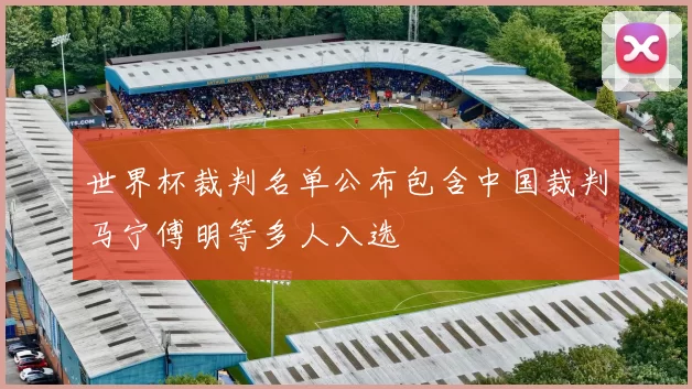 世界杯裁判名单公布包含中国裁判马宁傅明等多人入选