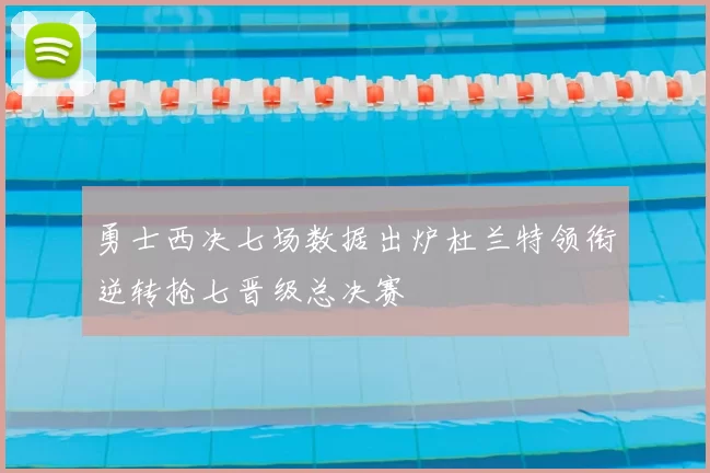勇士西决七场数据出炉杜兰特领衔逆转抢七晋级总决赛