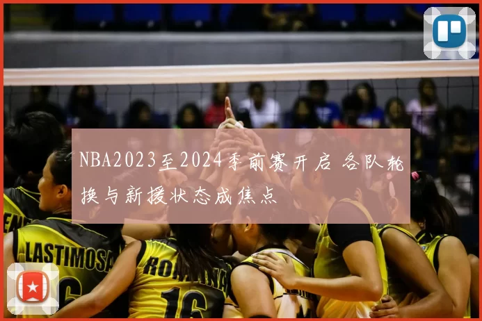 NBA2023至2024季前赛开启 各队轮换与新援状态成焦点