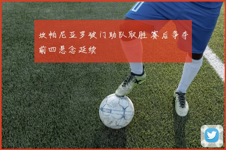 坎帕尼亚罗破门助队取胜 赛后争夺前四悬念延续