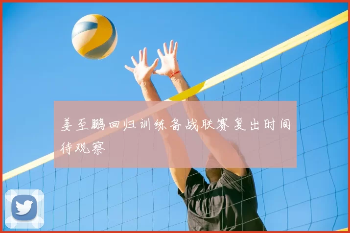 姜至鹏回归训练备战联赛复出时间待观察
