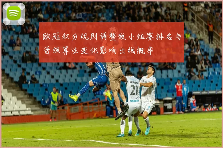 欧冠积分规则调整致小组赛排名与晋级算法变化影响出线概率