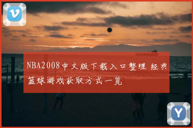 NBA2008中文版下载入口整理 经典篮球游戏获取方式一览