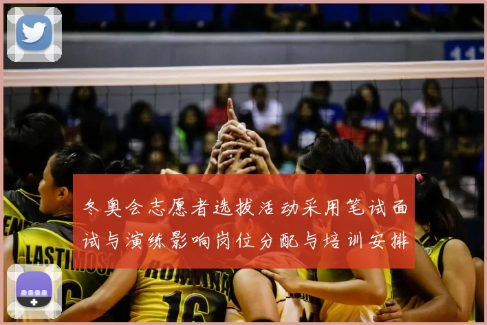 冬奥会志愿者选拔活动采用笔试面试与演练影响岗位分配与培训安排