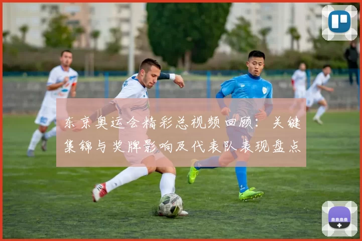 东京奥运会精彩总视频回顾:关键集锦与奖牌影响及代表队表现盘点