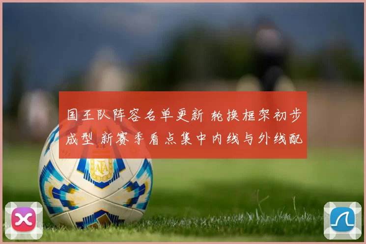 国王队阵容名单更新 轮换框架初步成型 新赛季看点集中内线与外线配置