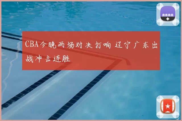 CBA今晚两场对决打响 辽宁广东出战冲击连胜