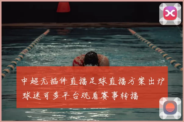 中超无插件直播足球直播方案出炉 球迷可多平台观看赛事转播