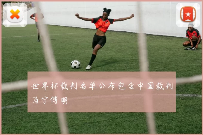 世界杯裁判名单公布包含中国裁判马宁傅明