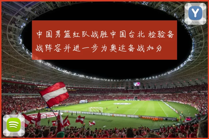 中国男篮红队战胜中国台北 检验备战阵容并进一步为奥运备战加分