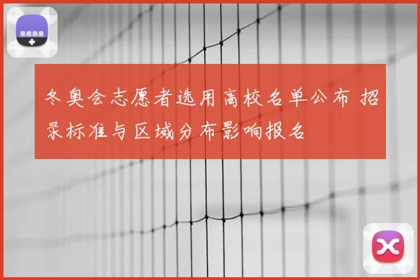 冬奥会志愿者选用高校名单公布 招录标准与区域分布影响报名