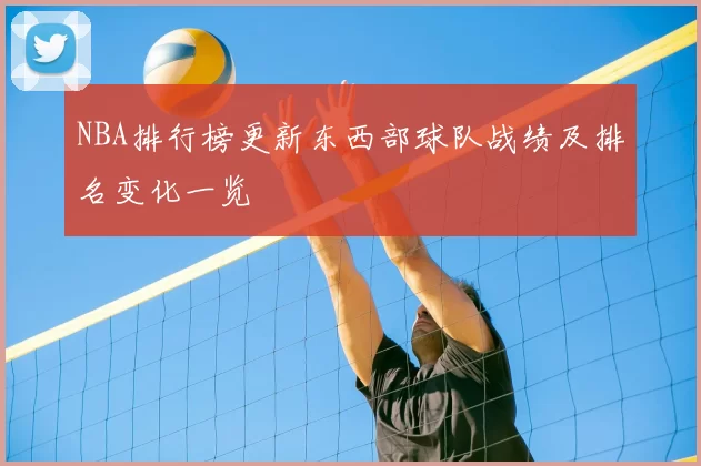 NBA排行榜更新东西部球队战绩及排名变化一览