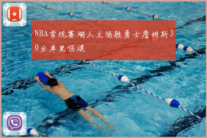 NBA常规赛湖人主场胜勇士詹姆斯30分库里伤退