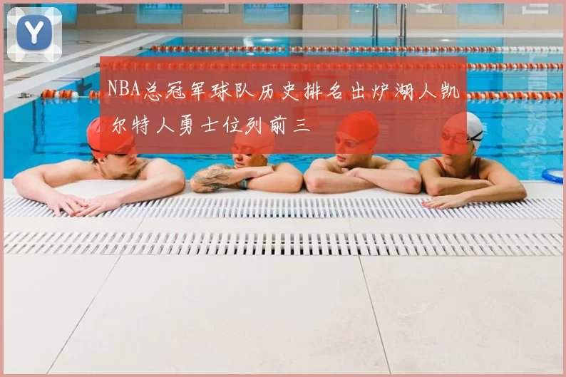 NBA总冠军球队历史排名出炉湖人凯尔特人勇士位列前三