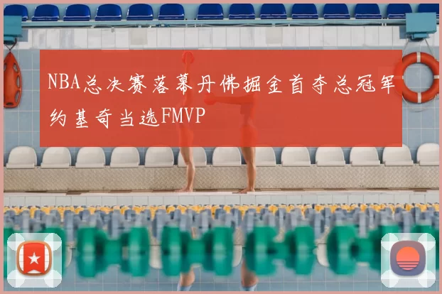 NBA总决赛落幕丹佛掘金首夺总冠军约基奇当选FMVP